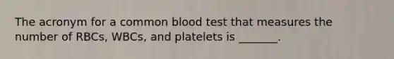 The acronym for a common blood test that measures the number of RBCs, WBCs, and platelets is _______.