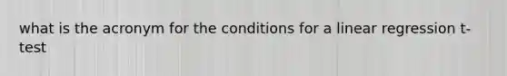 what is the acronym for the conditions for a linear regression t- test