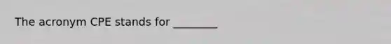 The acronym CPE stands for ________