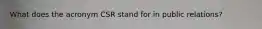 What does the acronym CSR stand for in public relations?