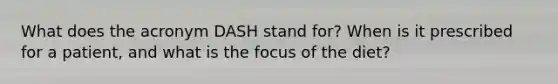 What does the acronym DASH stand for? When is it prescribed for a patient, and what is the focus of the diet?