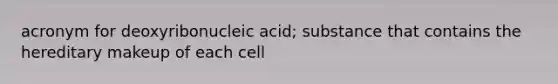 acronym for deoxyribonucleic acid; substance that contains the hereditary makeup of each cell