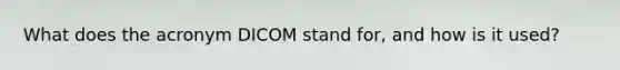 What does the acronym DICOM stand for, and how is it used?