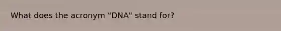 What does the acronym "DNA" stand for?