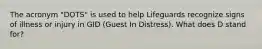 The acronym "DOTS" is used to help Lifeguards recognize signs of illness or injury in GID (Guest In Distress). What does D stand for?