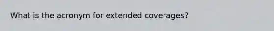 What is the acronym for extended coverages?
