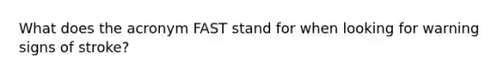 What does the acronym FAST stand for when looking for warning signs of stroke?