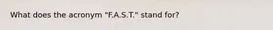 What does the acronym "F.A.S.T." stand for?