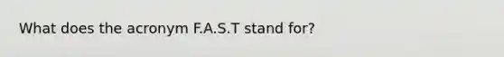 What does the acronym F.A.S.T stand for?