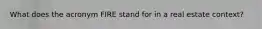What does the acronym FIRE stand for in a real estate context?