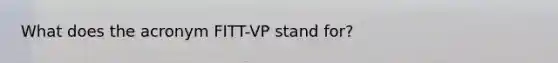 What does the acronym FITT-VP stand for?