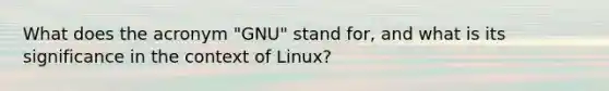 What does the acronym "GNU" stand for, and what is its significance in the context of Linux?