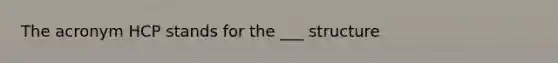 The acronym HCP stands for the ___ structure