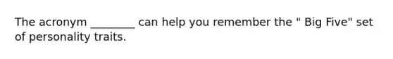 The acronym ________ can help you remember the " Big Five" set of personality traits.