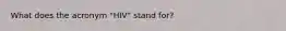 What does the acronym "HIV" stand for?