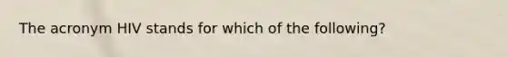 The acronym HIV stands for which of the following?