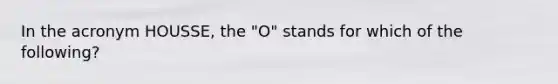 In the acronym HOUSSE, the "O" stands for which of the following?