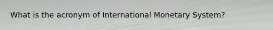 What is the acronym of International Monetary System?