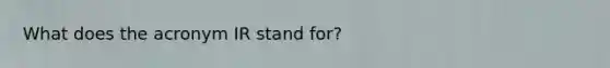 What does the acronym IR stand for?