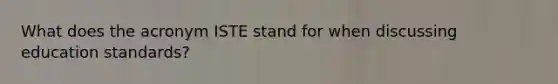 What does the acronym ISTE stand for when discussing education standards?