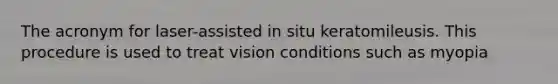 The acronym for laser-assisted in situ keratomileusis. This procedure is used to treat vision conditions such as myopia