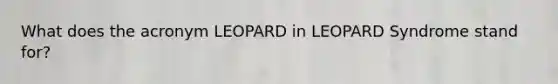 What does the acronym LEOPARD in LEOPARD Syndrome stand for?