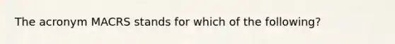 The acronym MACRS stands for which of the following?