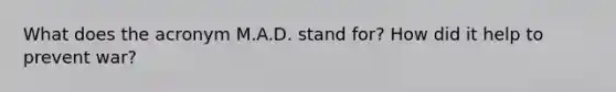 What does the acronym M.A.D. stand for? How did it help to prevent war?