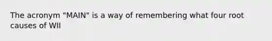 The acronym "MAIN" is a way of remembering what four root causes of WII