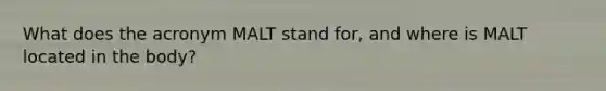 What does the acronym MALT stand for, and where is MALT located in the body?