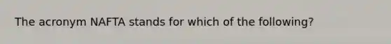 The acronym NAFTA stands for which of the following?