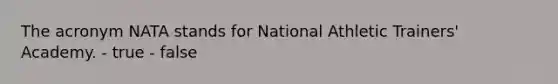 The acronym NATA stands for National Athletic Trainers' Academy. - true - false