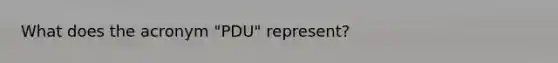 What does the acronym "PDU" represent?