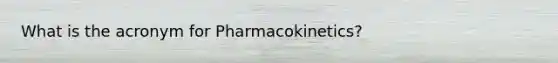 What is the acronym for Pharmacokinetics?