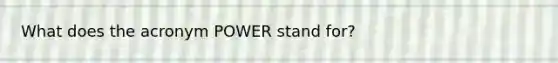 What does the acronym POWER stand for?