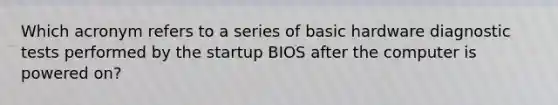 Which acronym refers to a series of basic hardware diagnostic tests performed by the startup BIOS after the computer is powered on?