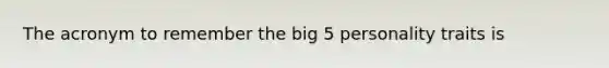 The acronym to remember the big 5 personality traits is