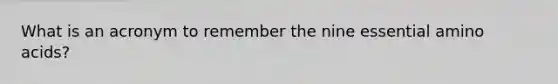 What is an acronym to remember the nine essential amino acids?
