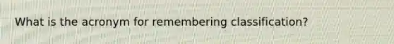 What is the acronym for remembering classification?