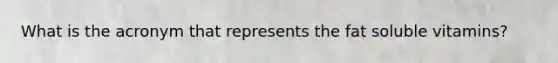 What is the acronym that represents the fat soluble vitamins?