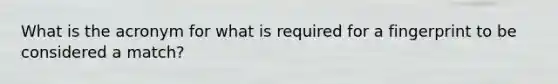 What is the acronym for what is required for a fingerprint to be considered a match?