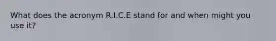 What does the acronym R.I.C.E stand for and when might you use it?