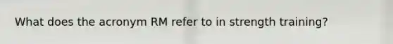 What does the acronym RM refer to in strength training?