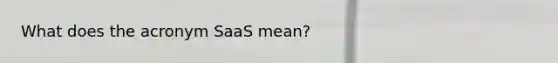 What does the acronym SaaS mean?