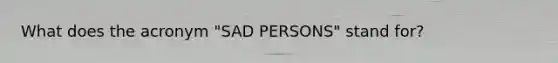 What does the acronym "SAD PERSONS" stand for?