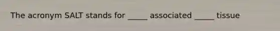 The acronym SALT stands for _____ associated _____ tissue