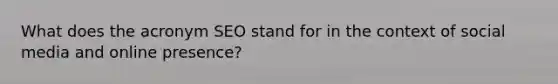 What does the acronym SEO stand for in the context of social media and online presence?