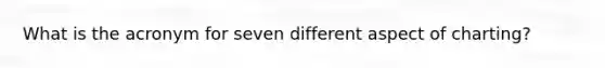 What is the acronym for seven different aspect of charting?