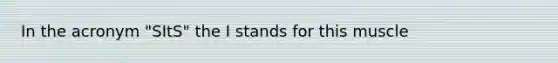 In the acronym "SItS" the I stands for this muscle