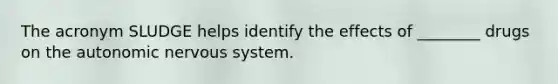 The acronym SLUDGE helps identify the effects of​ ________ drugs on the autonomic nervous system.